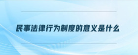 民事法律行為制度的意義是什么