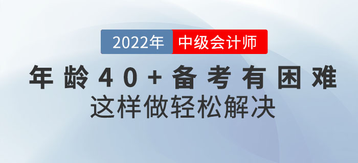 年齡40+備考中級(jí)會(huì)計(jì)考試有困難？這樣做輕松解決！