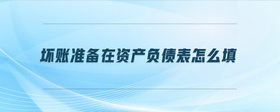 壞賬準備在資產(chǎn)負債表怎么填