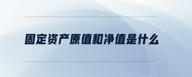 固定資產(chǎn)原值和凈值是什么