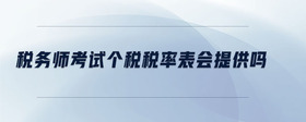 稅務(wù)師考試個(gè)稅稅率表會(huì)提供嗎