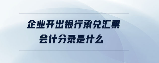 企業(yè)開(kāi)出銀行承兌匯票會(huì)計(jì)分錄是什么