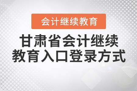 甘肅省會計(jì)繼續(xù)教育入口登錄方式