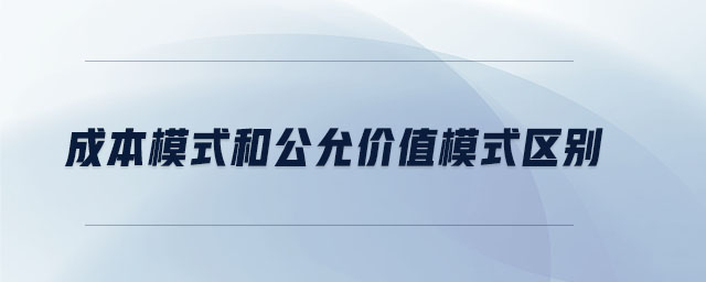 成本模式和公允價(jià)值模式區(qū)別