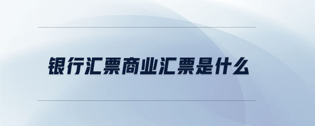 銀行匯票商業(yè)匯票是什么