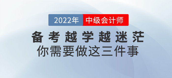 備考中級會計師越學(xué)越迷茫？你需要做這三件事！