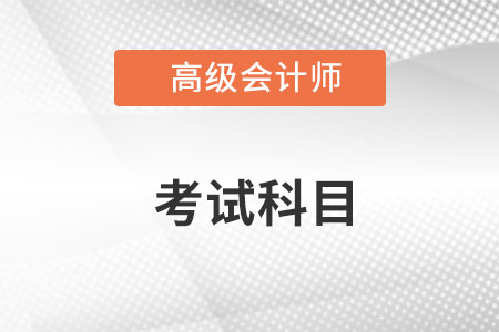 高級會(huì)計(jì)師考試科目是什么？