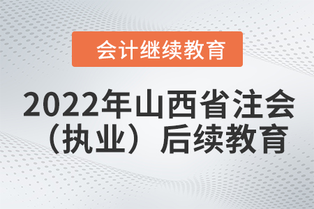2022年山西省注冊會計師（執(zhí)業(yè)）后續(xù)教育學(xué)習(xí)規(guī)則