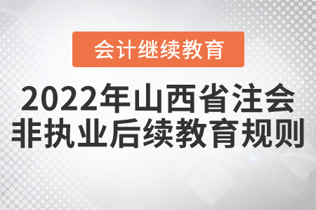 2022年山西省注冊會計師（非執(zhí)業(yè)）后續(xù)教育規(guī)則概述
