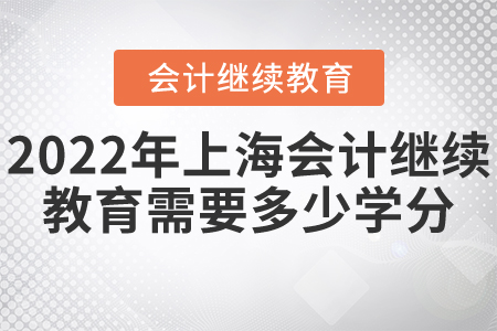 2022年上海會(huì)計(jì)繼續(xù)教育需要多少學(xué)分？