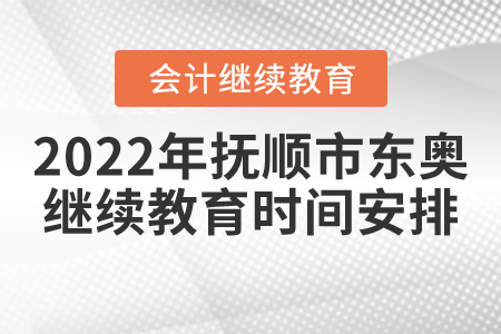 2022年撫順市東奧會(huì)計(jì)繼續(xù)教育時(shí)間安排