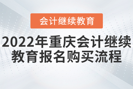 2022年重慶市會計繼續(xù)教育報名購買流程