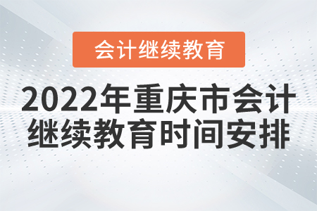 2022年重慶市會計(jì)繼續(xù)教育時間安排