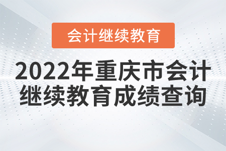 2022年重慶市會計繼續(xù)教育成績查詢方式