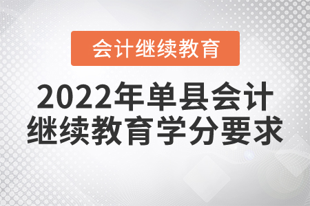 2022年菏澤市單縣會(huì)計(jì)繼續(xù)教育學(xué)分要求 2022年菏澤市單縣會(huì)計(jì)繼續(xù)教育學(xué)分要求