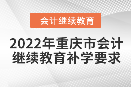 2022年重慶市會計繼續(xù)教育補學(xué)要求