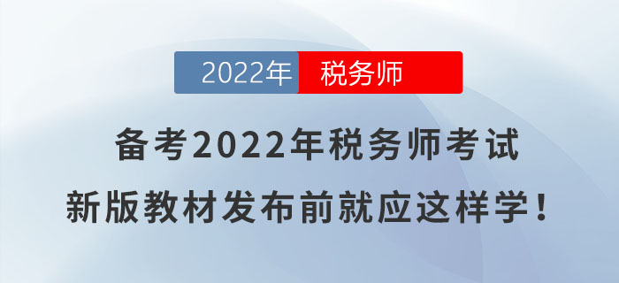 備考2022年稅務(wù)師考試，新版教材發(fā)布前就應(yīng)這樣學(xué)！