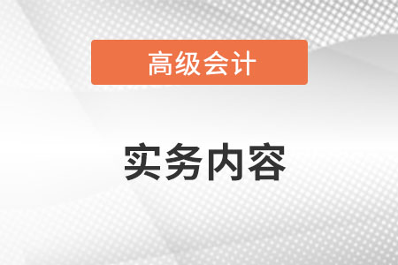 高級會計實務具體內(nèi)容是什么？