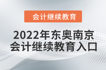 2022年?yáng)|奧南京會(huì)計(jì)人員繼續(xù)教育入口