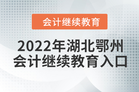 2022年湖北鄂州會計繼續(xù)教育入口