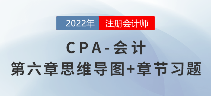 2022年注會《會計》第六章思維導(dǎo)圖+章節(jié)練習(xí)