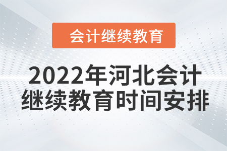 2022年河北會(huì)計(jì)人員繼續(xù)教育時(shí)間安排