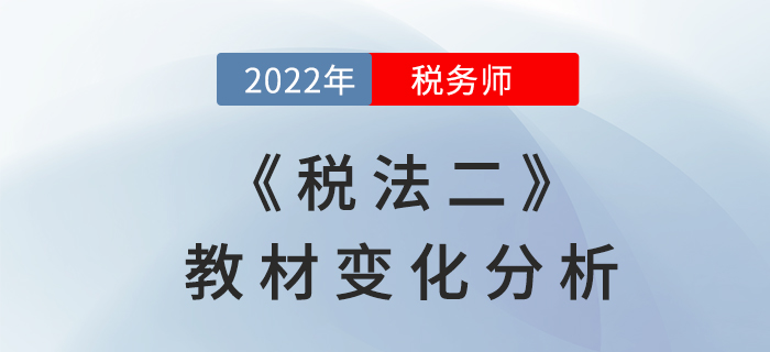 2022年稅務(wù)師《稅法二》教材變化，章節(jié)變動速來了解！