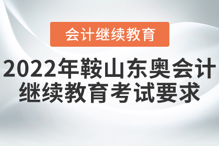 2022年鞍山東奧會計繼續(xù)教育考試要求