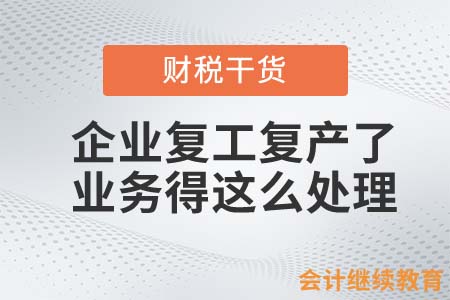 你的企業(yè)復工復產(chǎn)了？那這些業(yè)務(wù)得這么處理！