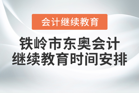 鐵嶺市東奧會(huì)計(jì)繼續(xù)教育時(shí)間安排