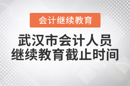 武漢市會計人員繼續(xù)教育截止時間