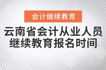 云南省會(huì)計(jì)從業(yè)人員繼續(xù)教育報(bào)名時(shí)間