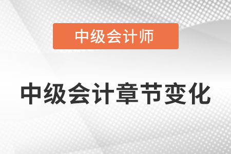 中級(jí)會(huì)計(jì)章節(jié)有什么變化？