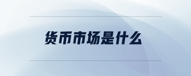 貨幣市場(chǎng)是什么