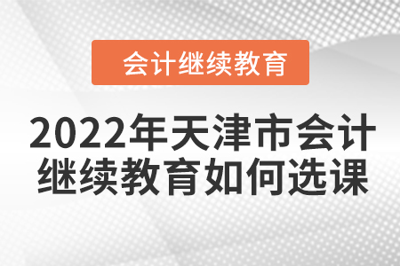 2022年天津市會計繼續(xù)教育如何選課？