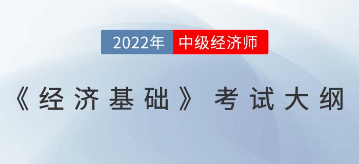 重磅！2022年中級經(jīng)濟(jì)師《經(jīng)濟(jì)基礎(chǔ)》考試大綱已發(fā)布！