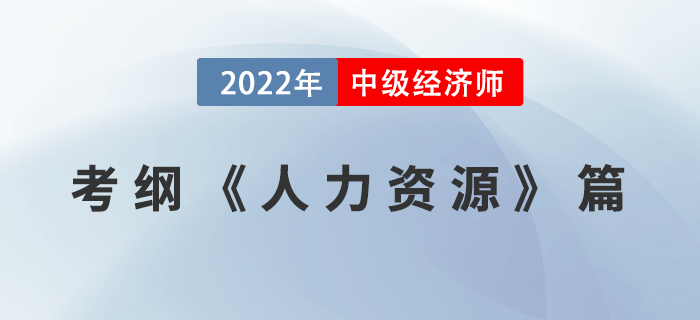 2022中級經(jīng)濟(jì)師《人力資源管理專業(yè)知識和實務(wù)》考試大綱已公布