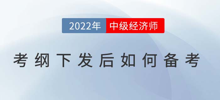 2022年中級經(jīng)濟師考試大綱下發(fā)后如何高效備考？