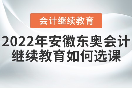 2022年安徽東奧會計(jì)繼續(xù)教育如何選課？