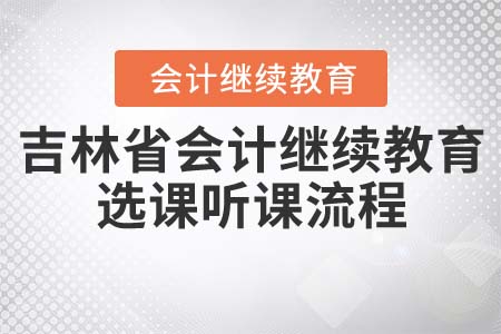2022年吉林省會(huì)計(jì)從業(yè)人員繼續(xù)教育選課聽(tīng)課流程