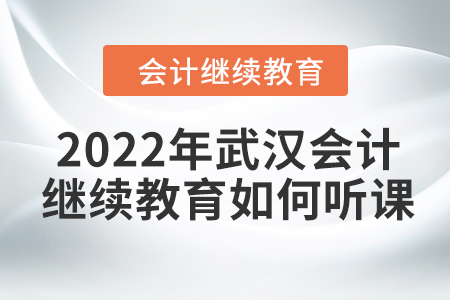 2022年武漢會(huì)計(jì)繼續(xù)教育如何聽(tīng)課？