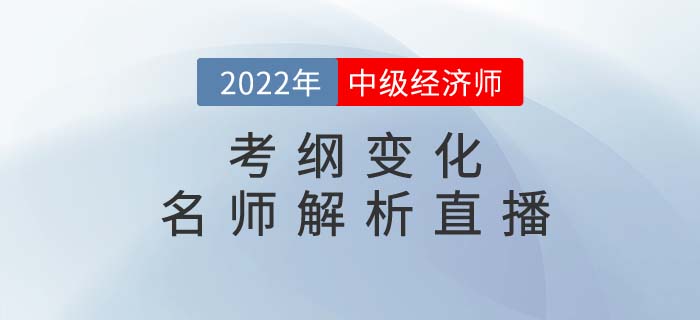 2022年中級經(jīng)濟師考綱變化名師解析直播強勢來襲！