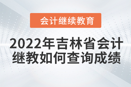 2022年吉林省會計繼續(xù)教育如何查詢成績？