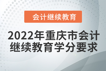 2022年重慶市會(huì)計(jì)人員繼續(xù)教育學(xué)分要求