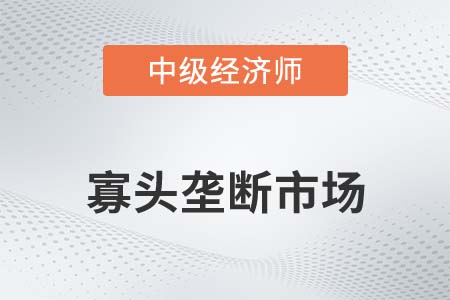 寡頭壟斷市場_2022中級經(jīng)濟師經(jīng)濟基礎備考知識點