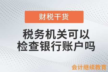 稅務(wù)機(jī)關(guān)檢查銀行賬戶，會計(jì)人如何應(yīng)對？