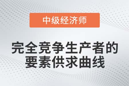完全競爭生產(chǎn)者要素供求曲線_2022中級經(jīng)濟師經(jīng)濟基礎知識點