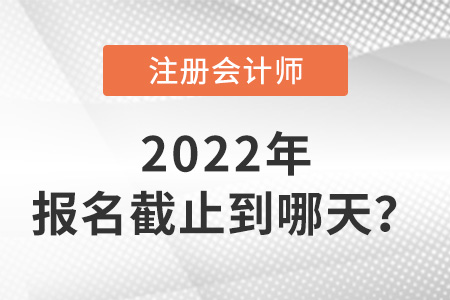 2022年cpa報名時間截止到哪天？