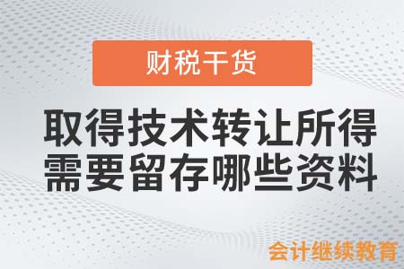 取得技術(shù)轉(zhuǎn)讓所得，需要留存哪些備查資料？