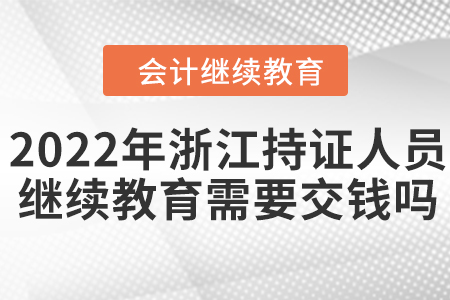 2022年浙江會計(jì)持證人員繼續(xù)教育需要交錢嗎？